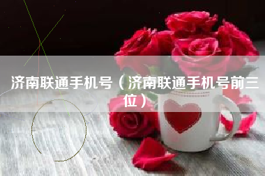 济南联通手机号（济南联通手机号前三位）