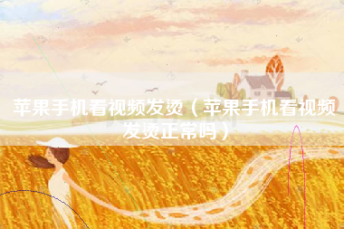 苹果手机看视频发烫（苹果手机看视频发烫正常吗）