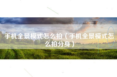 手机全景模式怎么拍（手机全景模式怎么拍分身）