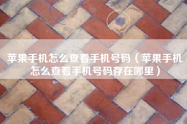 苹果手机怎么查看手机号码（苹果手机怎么查看手机号码存在哪里）