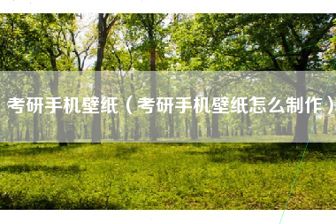 考研手机壁纸（考研手机壁纸怎么制作）