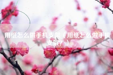 用纸怎么做手机支架（用纸怎么做手机支架？）