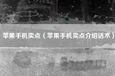 苹果手机卖点（苹果手机卖点介绍话术）