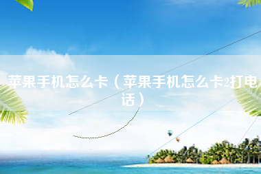 苹果手机怎么卡（苹果手机怎么卡2打电话）