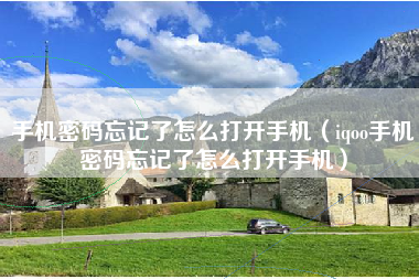 手机密码忘记了怎么打开手机（iqoo手机密码忘记了怎么打开手机）