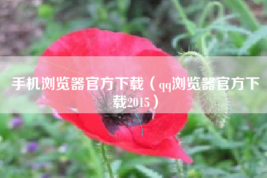 手机浏览器官方下载（qq浏览器官方下载2015）