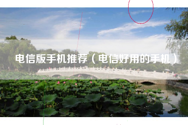 电信版手机推荐（电信好用的手机）
