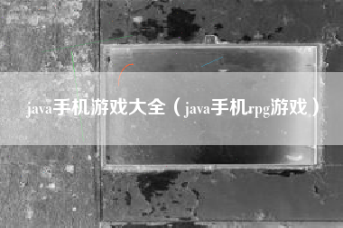 java手机游戏大全（java手机rpg游戏）