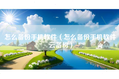 怎么备份手机软件（怎么备份手机软件云备份）