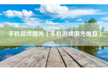 手机游戏国外（手机游戏国外推荐）
