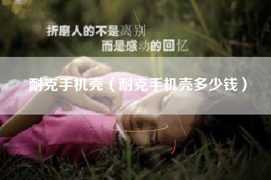 耐克手机壳（耐克手机壳多少钱）