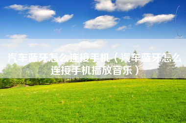 汽车蓝牙怎么连接手机（汽车蓝牙怎么连接手机播放音乐）