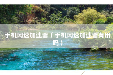 手机网速加速器（手机网速加速器有用吗）