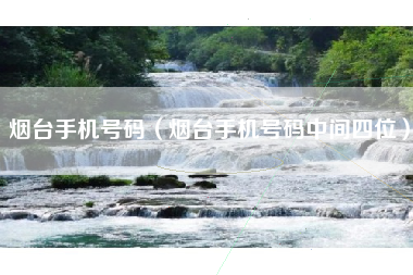 烟台手机号码（烟台手机号码中间四位）