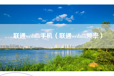 联通wcdma手机（联通wcdma频率）