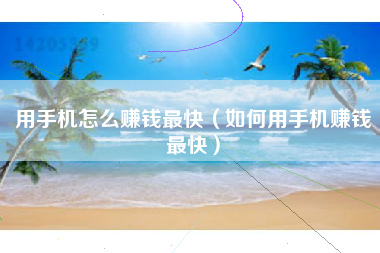 用手机怎么赚钱最快（如何用手机赚钱最快）