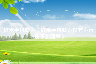 红米手机铃声（红米手机铃声没有声音是怎么回事）
