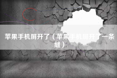 苹果手机屏开了（苹果手机屏开了一条缝）