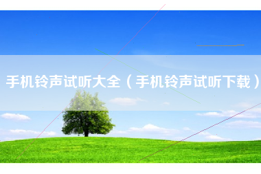 手机铃声试听大全（手机铃声试听下载）