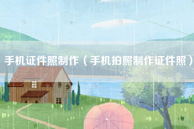 手机证件照制作（手机拍照制作证件照）