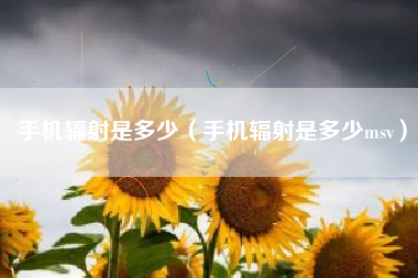 手机辐射是多少（手机辐射是多少msv）