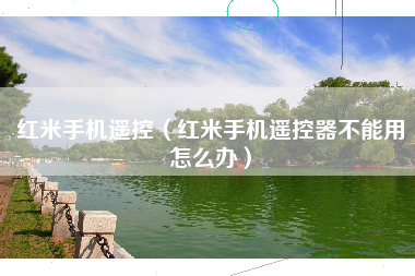 红米手机遥控（红米手机遥控器不能用怎么办）