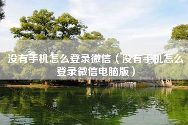 没有手机怎么登录微信（没有手机怎么登录微信电脑版）