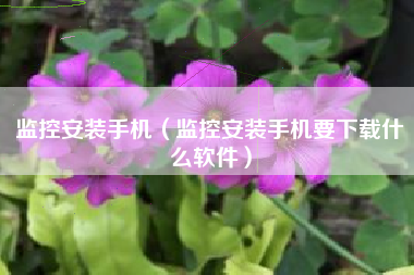 监控安装手机（监控安装手机要下载什么软件）