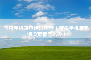 苹果手机来电话没声音（苹果手机来电话没声音怎么办）