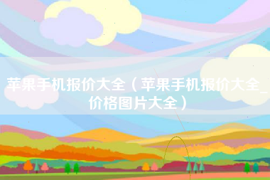 苹果手机报价大全（苹果手机报价大全_价格图片大全）