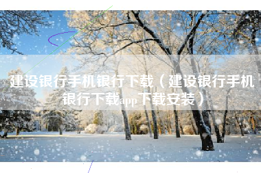 建设银行手机银行下载（建设银行手机银行下载app下载安装）