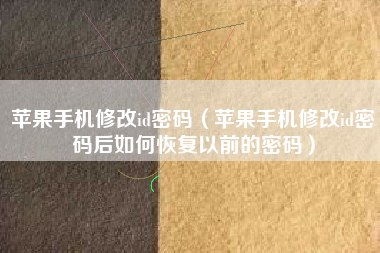 苹果手机修改id密码（苹果手机修改id密码后如何恢复以前的密码）