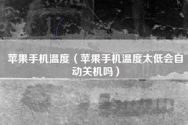 苹果手机温度（苹果手机温度太低会自动关机吗）