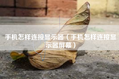 手机怎样连接显示器（手机怎样连接显示器屏幕）