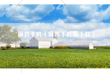 麻将手机（麻将手机版下载）
