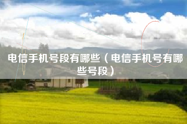 电信手机号段有哪些（电信手机号有哪些号段）