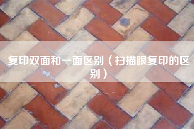 复印双面和一面区别（扫描跟复印的区别）