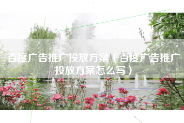 百度广告推广投放方案（百度广告推广投放方案怎么写）