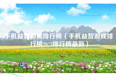 手机益智游戏排行榜（手机益智游戏排行榜2023排行榜最新）
