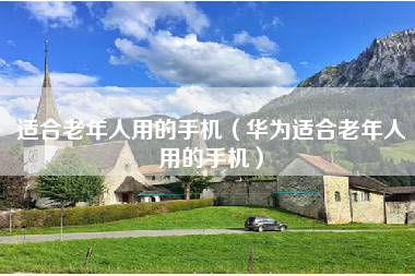 适合老年人用的手机（华为适合老年人用的手机）