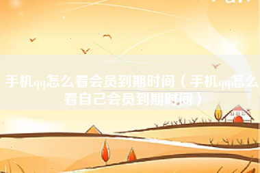手机qq怎么看会员到期时间（手机qq怎么看自己会员到期时间）