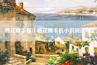 棉花糖手机（棉花糖手机小说阅读网）