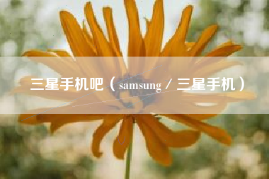 三星手机吧（samsung／三星手机）