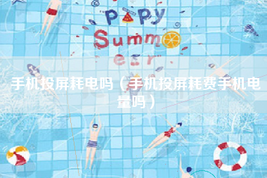 手机投屏耗电吗（手机投屏耗费手机电量吗）