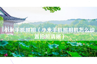 小米手机照相（小米手机照相机怎么设置拍照清晰）