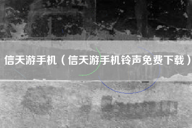 信天游手机（信天游手机铃声免费下载）