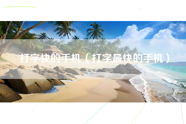 打字快的手机（打字最快的手机）