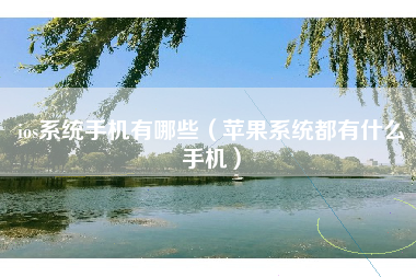 ios系统手机有哪些（苹果系统都有什么手机）
