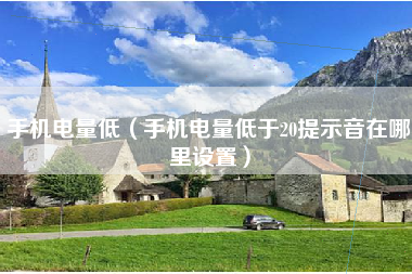 手机电量低（手机电量低于20提示音在哪里设置）