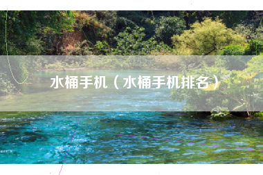 水桶手机（水桶手机排名）